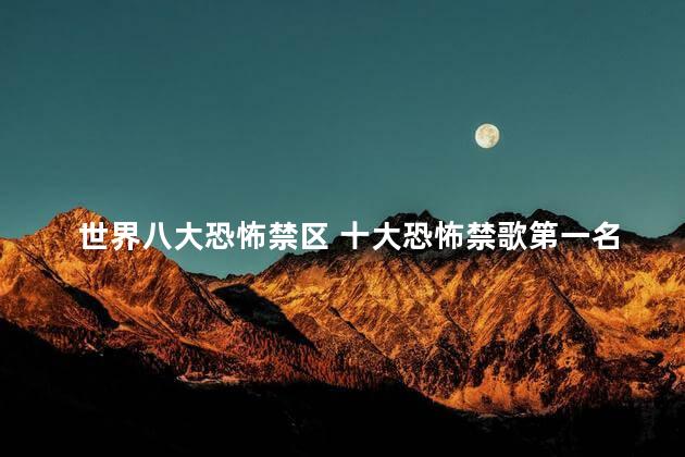 世界八大恐怖禁区 十大恐怖禁歌第一名